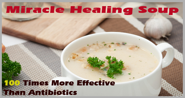 Miracle Healing Soup - Recipe That Is 100 Times More Effective Than Antibiotics
